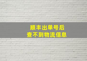 顺丰出单号后查不到物流信息