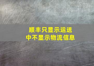 顺丰只显示运送中不显示物流信息