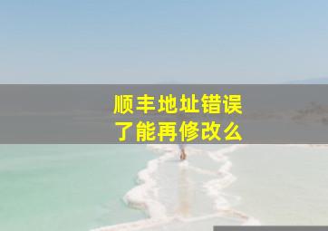 顺丰地址错误了能再修改么