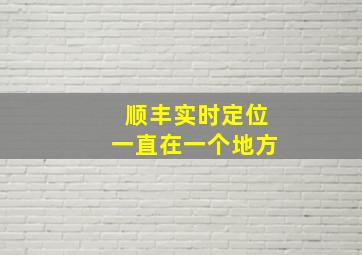 顺丰实时定位一直在一个地方