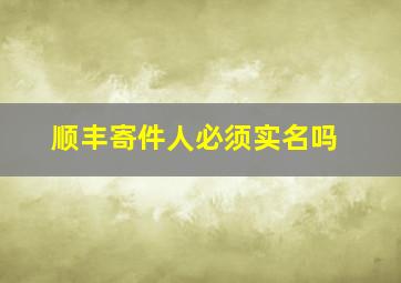 顺丰寄件人必须实名吗