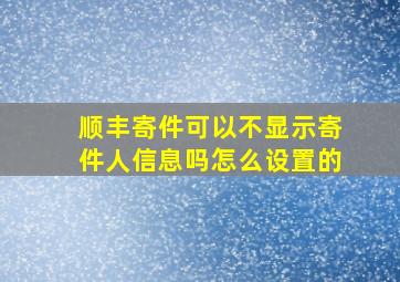 顺丰寄件可以不显示寄件人信息吗怎么设置的