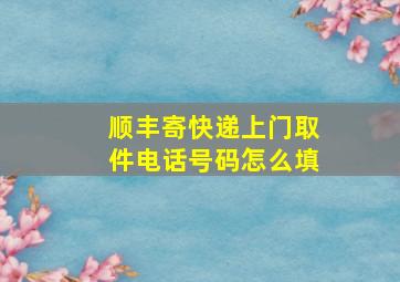 顺丰寄快递上门取件电话号码怎么填