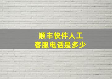 顺丰快件人工客服电话是多少