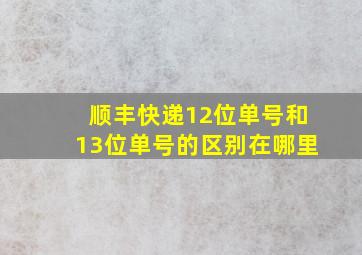 顺丰快递12位单号和13位单号的区别在哪里