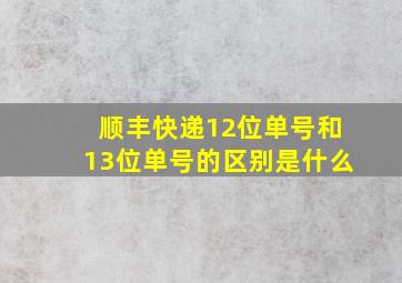 顺丰快递12位单号和13位单号的区别是什么