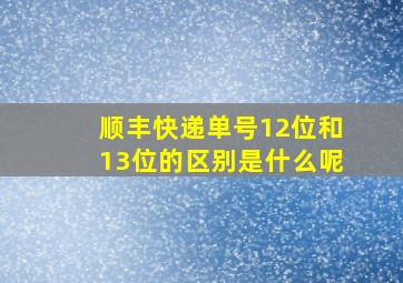 顺丰快递单号12位和13位的区别是什么呢