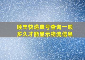 顺丰快递单号查询一般多久才能显示物流信息