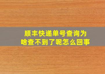 顺丰快递单号查询为啥查不到了呢怎么回事