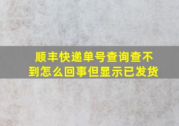 顺丰快递单号查询查不到怎么回事但显示已发货