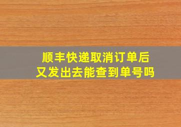 顺丰快递取消订单后又发出去能查到单号吗