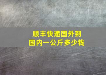 顺丰快递国外到国内一公斤多少钱