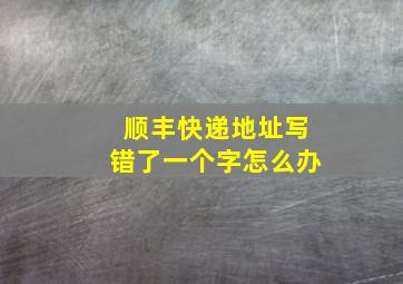 顺丰快递地址写错了一个字怎么办