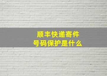 顺丰快递寄件号码保护是什么