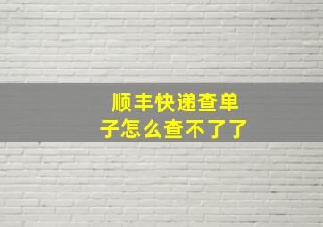 顺丰快递查单子怎么查不了了