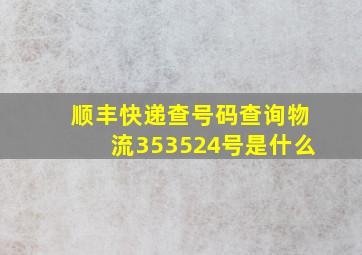 顺丰快递查号码查询物流353524号是什么