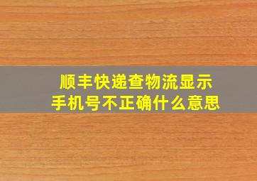 顺丰快递查物流显示手机号不正确什么意思