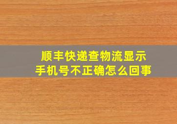 顺丰快递查物流显示手机号不正确怎么回事