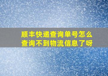 顺丰快递查询单号怎么查询不到物流信息了呀