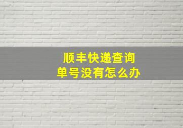 顺丰快递查询单号没有怎么办