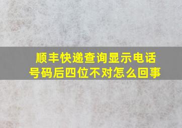 顺丰快递查询显示电话号码后四位不对怎么回事