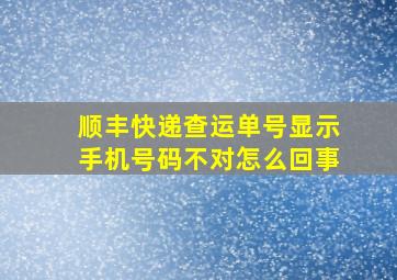 顺丰快递查运单号显示手机号码不对怎么回事