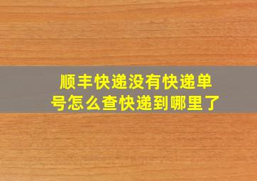 顺丰快递没有快递单号怎么查快递到哪里了