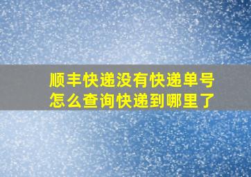 顺丰快递没有快递单号怎么查询快递到哪里了