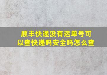 顺丰快递没有运单号可以查快递吗安全吗怎么查