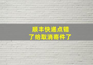 顺丰快递点错了给取消寄件了