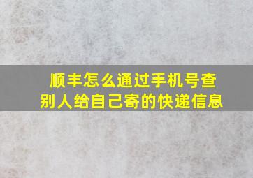 顺丰怎么通过手机号查别人给自己寄的快递信息