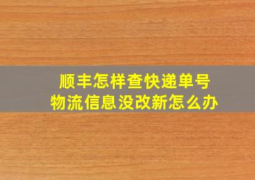 顺丰怎样查快递单号物流信息没改新怎么办