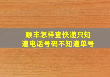 顺丰怎样查快递只知道电话号码不知道单号