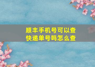 顺丰手机号可以查快递单号吗怎么查