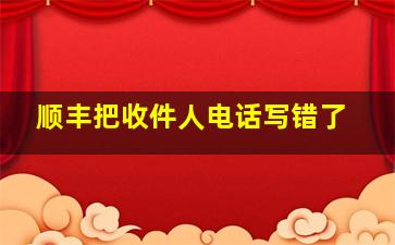 顺丰把收件人电话写错了