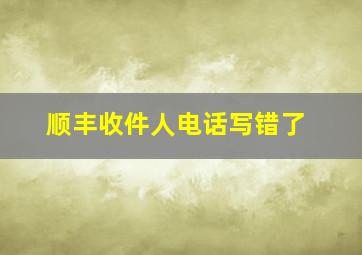 顺丰收件人电话写错了