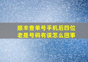 顺丰查单号手机后四位老是号码有误怎么回事