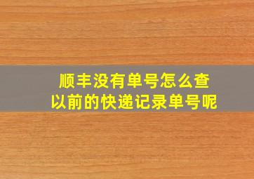 顺丰没有单号怎么查以前的快递记录单号呢