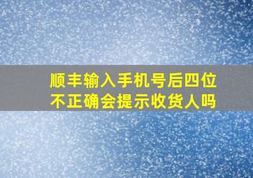 顺丰输入手机号后四位不正确会提示收货人吗