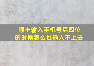 顺丰输入手机号后四位的时候怎么也输入不上去