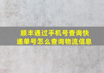 顺丰通过手机号查询快递单号怎么查询物流信息