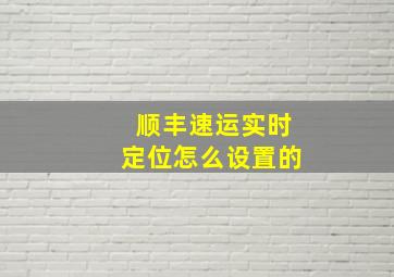 顺丰速运实时定位怎么设置的