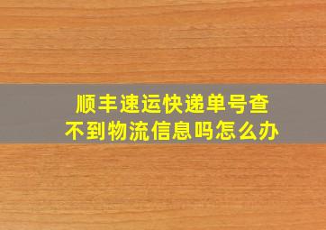 顺丰速运快递单号查不到物流信息吗怎么办