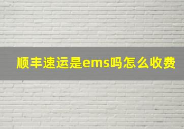 顺丰速运是ems吗怎么收费