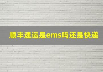 顺丰速运是ems吗还是快递