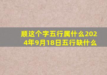 顺这个字五行属什么2024年9月18日五行缺什么