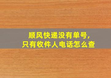 顺风快递没有单号,只有收件人电话怎么查