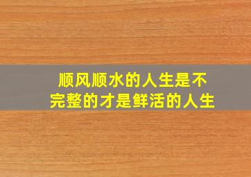 顺风顺水的人生是不完整的才是鲜活的人生