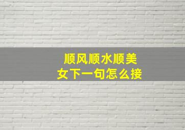 顺风顺水顺美女下一句怎么接