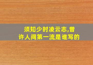 须知少时凌云志,曾许人间第一流是谁写的